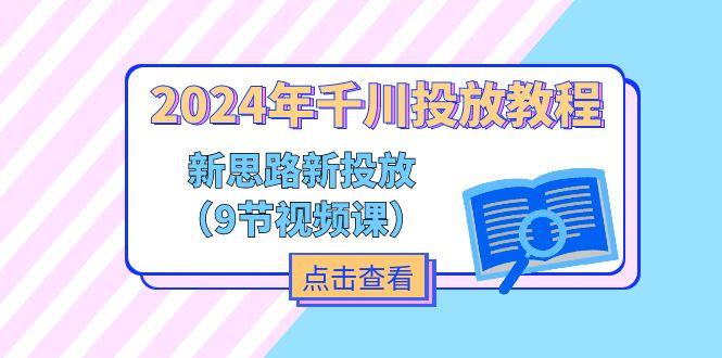 2024年千川投放教程，新思路+新投放(9节视频课-鼎誉项目网