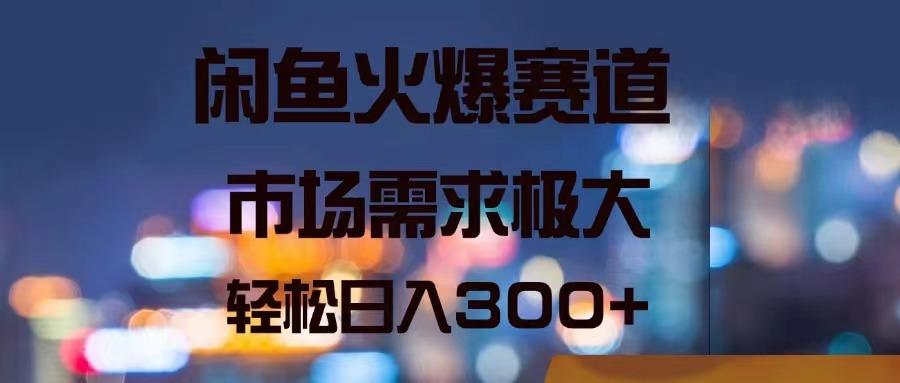 闲鱼火爆赛道，市场需求极大，轻松日入300+-鼎誉项目网