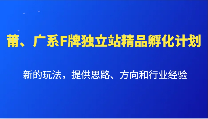 莆、广系F牌独立站精品孵化计划,新的玩法,提供思路、方向和行业经验-鼎誉项目网