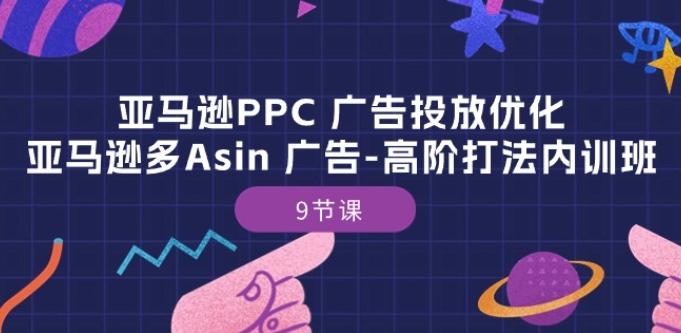亚马逊PPC 广告投放优化：亚马逊多Asin 广告-高阶打法内训班-9节课-鼎誉项目网