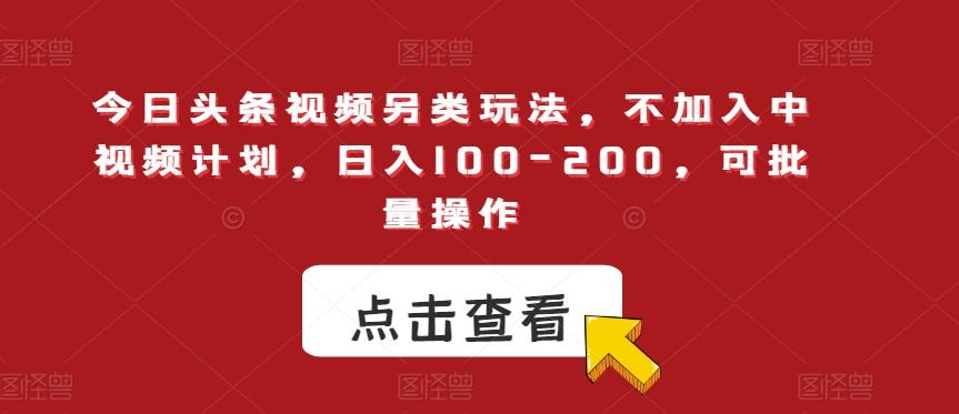 今日头条视频另类玩法，不加入中视频计划，日入100-200，可批量操作【揭秘】-鼎誉项目网