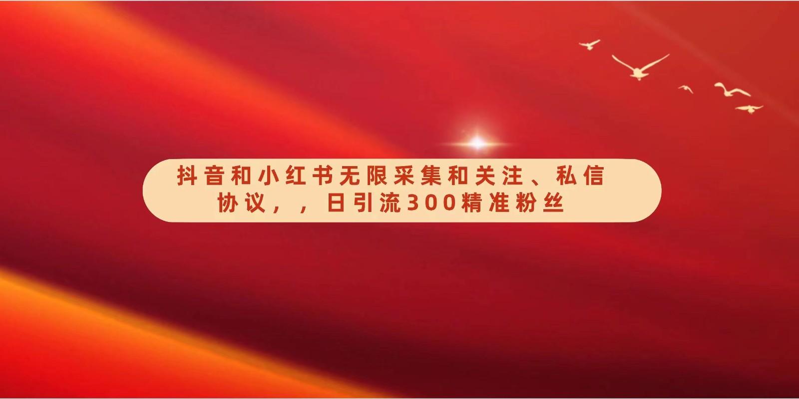 抖音和小红书无限采集和关注、私信协议，日引流300精准粉-鼎誉项目网