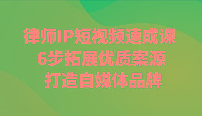 律师IP短视频速成课 6步拓展优质案源 打造自媒体品牌-鼎誉项目网