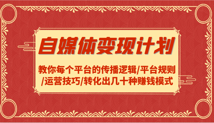 自媒体变现计划-教你每个平台的传播逻辑/平台规则/运营技巧/转化出几十种赚钱模式-鼎誉项目网