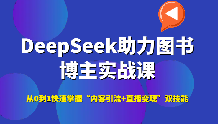 DeepSeek助力图书博主实战课,从0到1快速掌握“内容引流+直播变现”双技能-鼎誉项目网