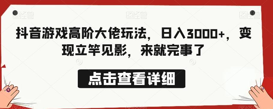抖音游戏高阶大佬玩法，日入3000+，变现立竿见影，来就完事了-鼎誉项目网