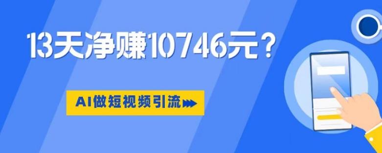 利用AI做短视频引流，卖398的虚拟产品，13天净赚10746元？-鼎誉项目网
