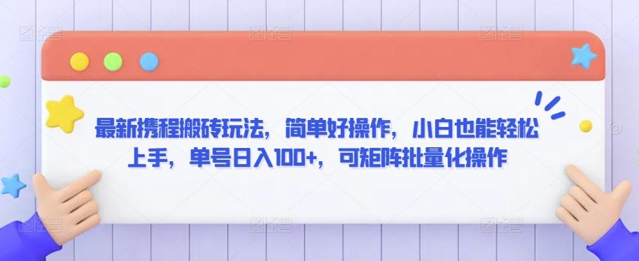 最新携程搬砖玩法，简单好操作，小白也能轻松上手，单号日入100+，可矩阵批量化操作【揭秘】-鼎誉项目网