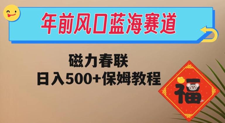 年前风口蓝海赛道，磁力春联，日入500+保姆教程-鼎誉项目网