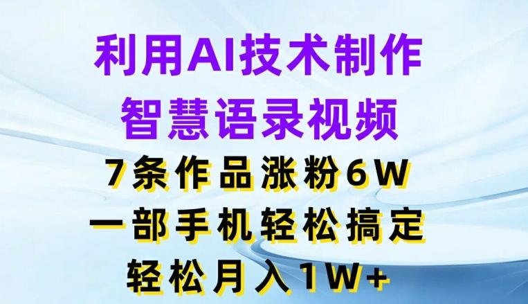 利用AI技术制作智慧语录视频，7条作品涨粉6W，一部手机轻松搞定，轻松月入1W+-鼎誉项目网