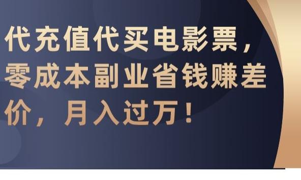 代充值代买电影票，零成本副业省钱赚差价，月入过万【揭秘】-鼎誉项目网