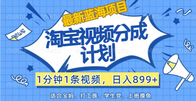 最新蓝海项目淘宝视频分成计划,1分钟1条视频,日入899+,有手就行-鼎誉项目网