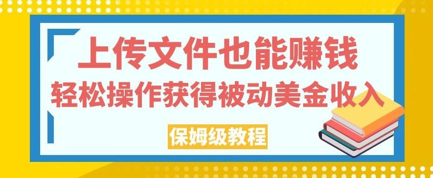 上传文件也能赚钱，轻松操作获得被动美金收入，保姆级教程【揭秘】-鼎誉项目网