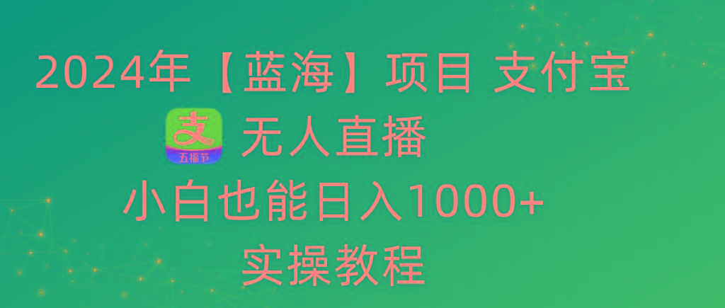 2024年【蓝海】项目 支付宝无人直播 小白也能日入1000+  实操教程-鼎誉项目网