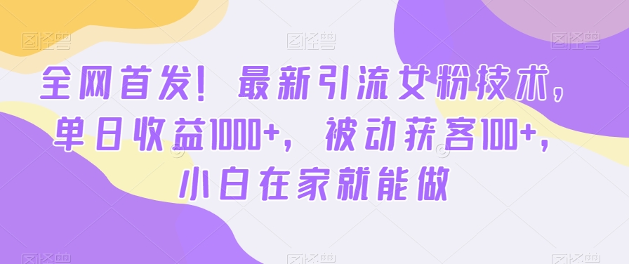 全网首发！最新引流女粉技术，单日收益1000+，被动获客100+，小白在家就能做【揭秘】-鼎誉项目网