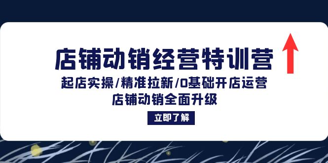 店铺动销经营特训营：起店实操/精准拉新/0基础开店运营/店铺动销全面升级-鼎誉项目网