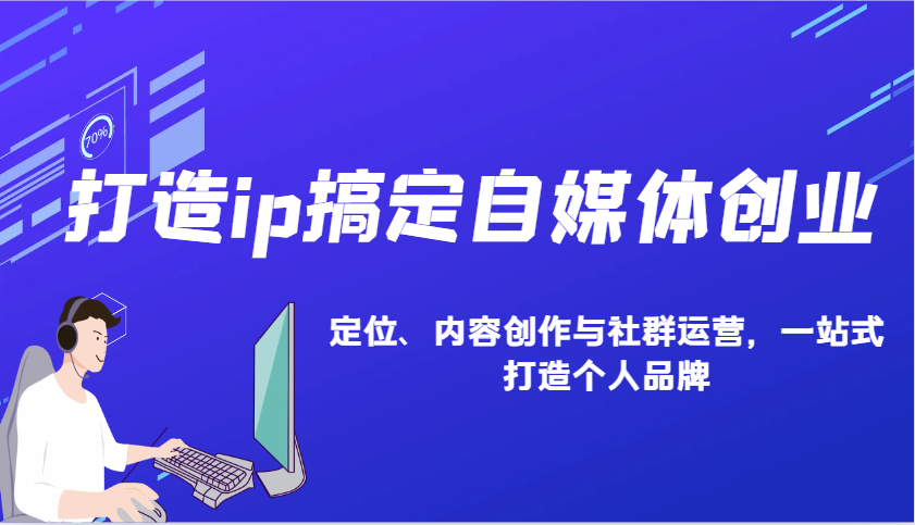打造ip搞定自媒体创业:IP定位、内容创作与社群运营,一站式打造个人品牌-鼎誉项目网