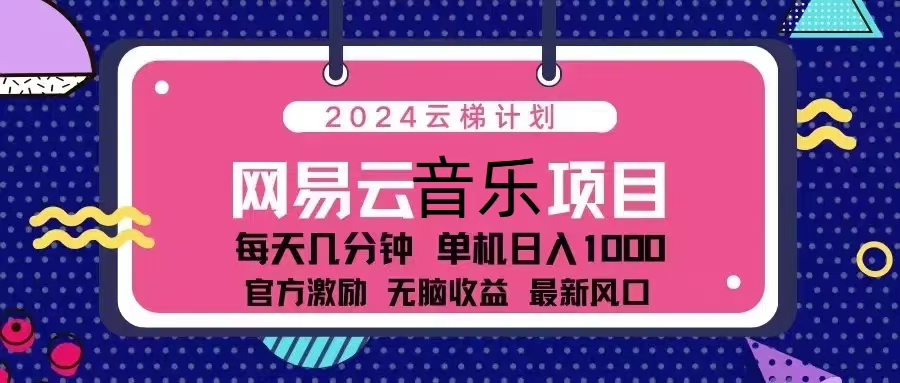 2024云梯计划 网易云音乐项目：每天几分钟 单机日入1000 官方激励 无脑…-鼎誉项目网