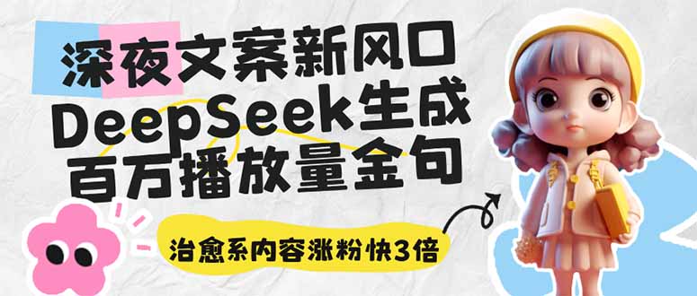 深夜文案新风口：DeepSeek生成百万播放量金句，治愈系内容涨粉快3倍-鼎誉项目网