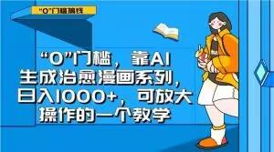 “0”门槛，靠AI生成治愈漫画系列，日入1000+，可放大操作的一个教学-鼎誉项目网