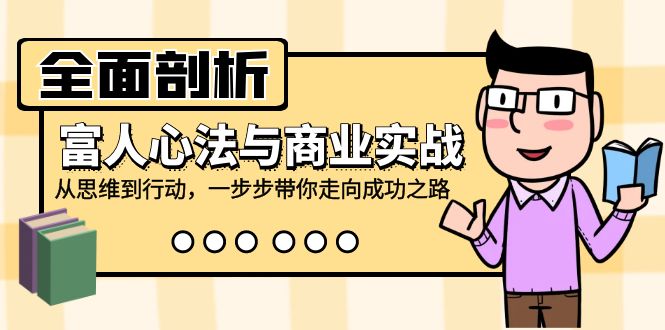 全面剖析富人心法与商业实战，从思维到行动，一步步带你走向成功之路-鼎誉项目网