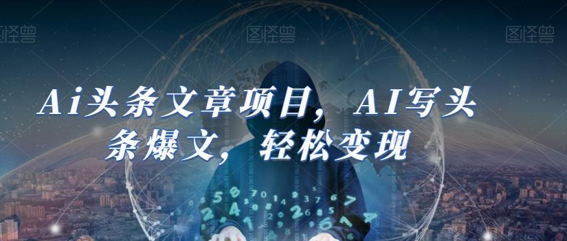 Ai头条文章项目,AI写头条爆文,轻松变现