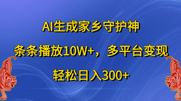AI生成家乡守护神，条条播放10W+，多平台变现，轻松日入300+【揭秘】-鼎誉项目网