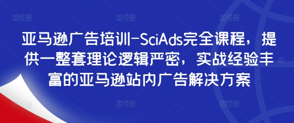 亚马逊广告培训-SciAds完全课程，提供一整套理论逻辑严密，实战经验丰富的亚马逊站内广告解决方案-鼎誉项目网