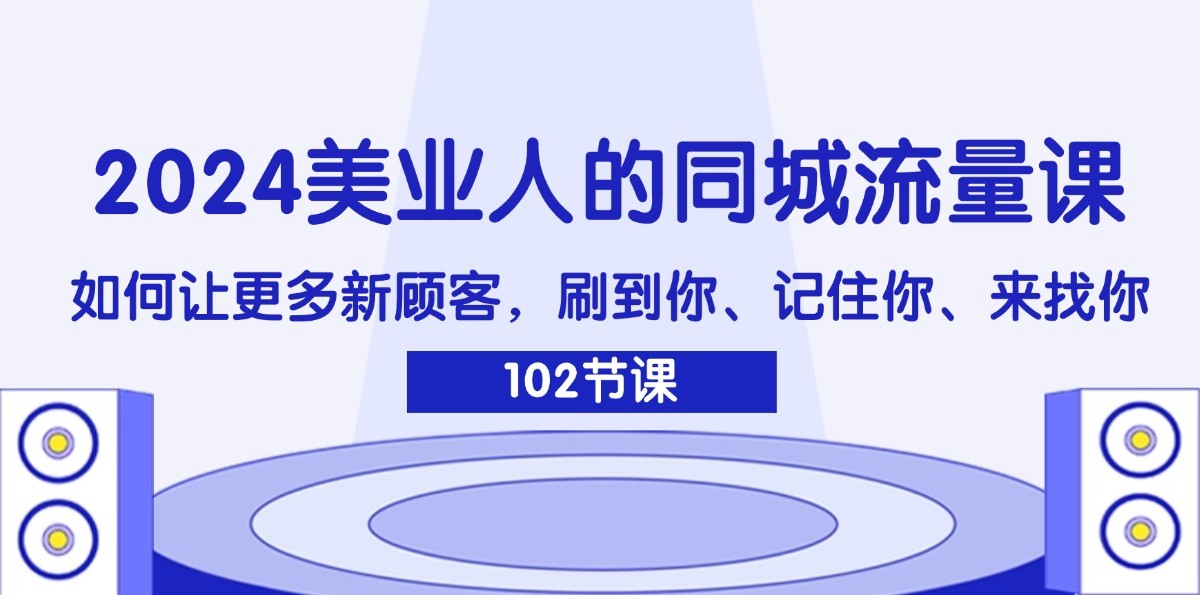 2024美业人的同城流量课：如何让更多新顾客，刷到你、记住你、来找你-鼎誉项目网