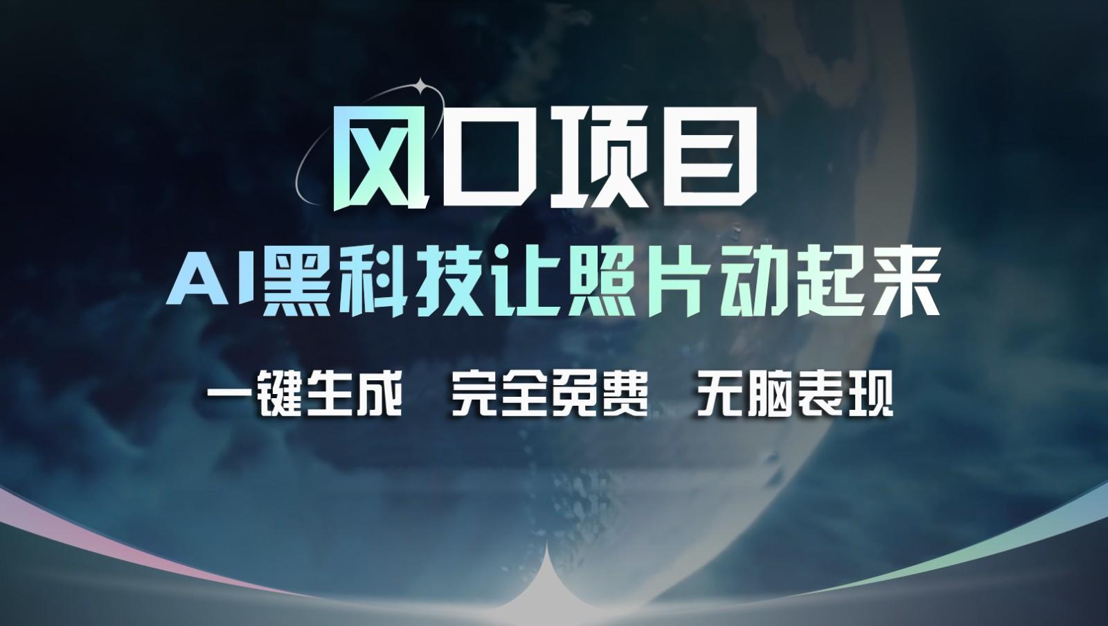 风口项目，AI 黑科技让老照片复活！一键生成完全免费！接单接到手抽筋，无脑变现-鼎誉项目网