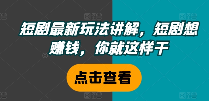 短剧最新玩法讲解，短剧想赚钱，你就这样干-鼎誉项目网