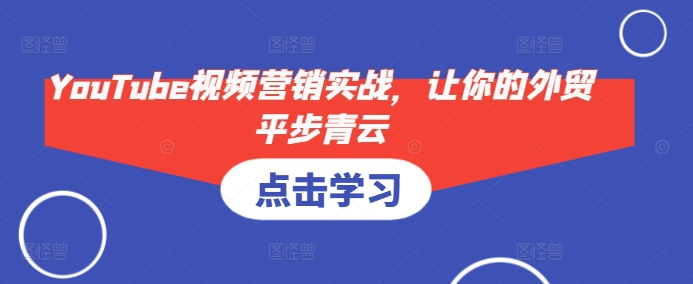 YouTube视频营销实战，让你的外贸平步青云-鼎誉项目网