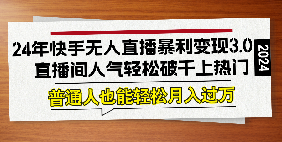 24年快手无人直播暴利变现3.0，直播间人气轻松破千上热门，普通人也能…-鼎誉项目网