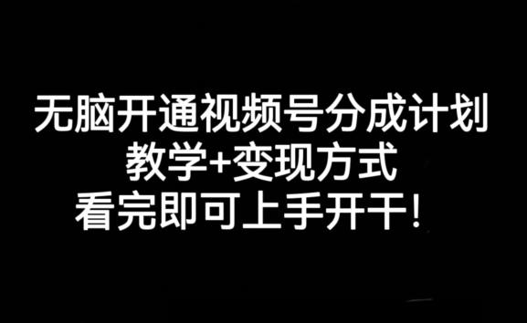 无脑开通视频号分成计划，教学+变现方式，看完即可上手开干!-鼎誉项目网