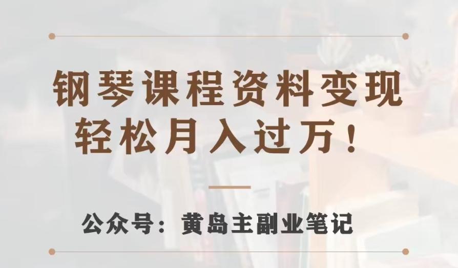 黄岛主·钢琴课程资料变现分享课，视频版一条龙实操玩法分享给你-鼎誉项目网
