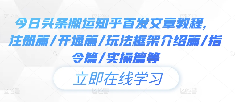 今日头条搬运知乎首发文章教程，注册篇/开通篇/玩法框架介绍篇/指令篇/实操篇等-鼎誉项目网