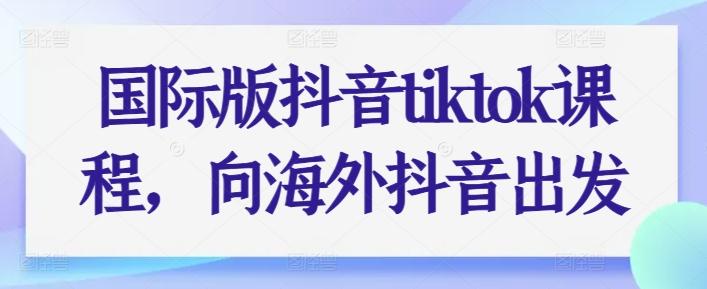国际版抖音tiktok课程，向海外抖音出发-鼎誉项目网