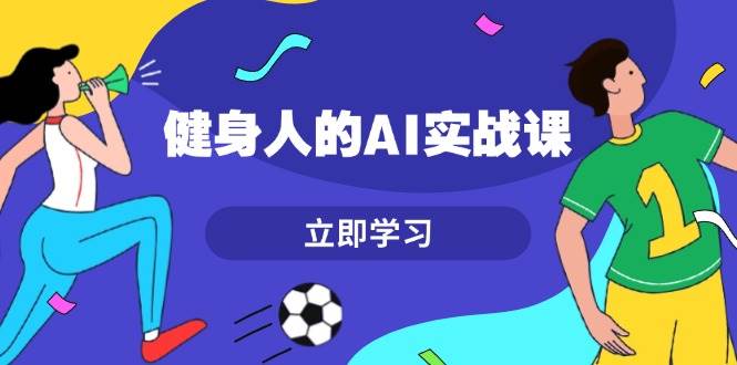 健身人的AI实战课，7天从0到1提升效率，快速入门AI，掌握爆款内容-鼎誉项目网