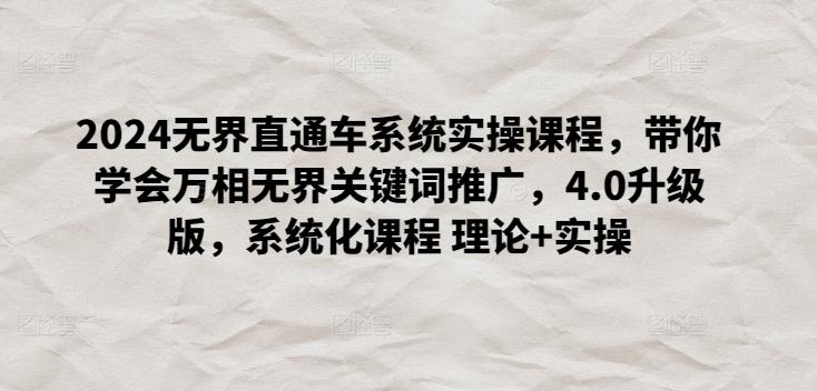 2024无界直通车系统实操课程，带你学会万相无界关键词推广，4.0升级版，系统化课程 理论+实操-鼎誉项目网