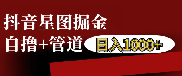 抖音星图掘金自撸,可以管道也可以自营,日入1k【揭秘】