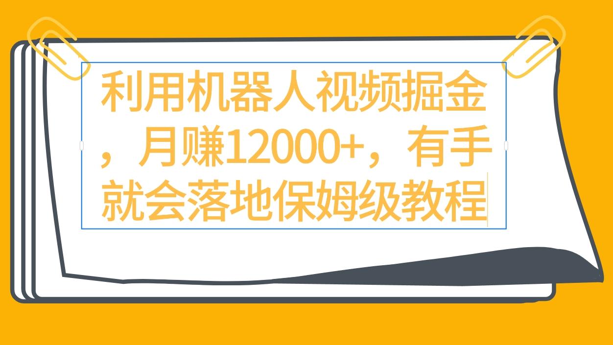 (9346期)利用机器人视频掘金月赚12000+，有手就会落地保姆级教程-鼎誉项目网