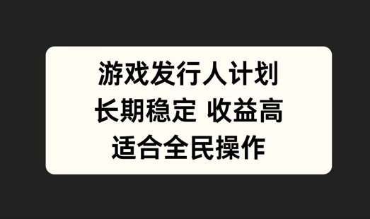游戏发行人计划，长期稳定，适合全民操作【揭秘】-鼎誉项目网