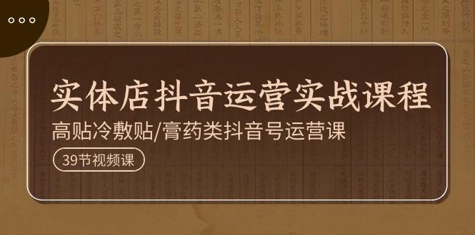 实体店抖音运营实操课程，高贴冷敷贴/膏药类抖音号运营课(39节)-鼎誉项目网