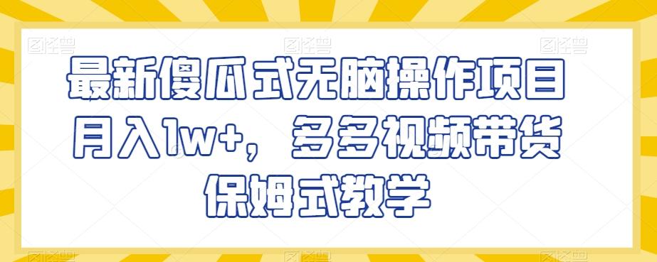最新傻瓜式无脑操作项目月入1w+，多多视频带货保姆式教学【揭秘】-鼎誉项目网