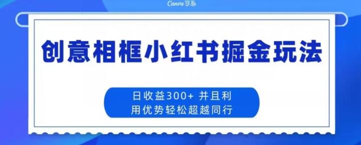 创意相框小红书掘金玩法日收益300+-鼎誉项目网