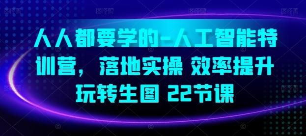 人人都要学的-人工智能特训营，落地实操 效率提升 玩转生图(22节课)-鼎誉项目网