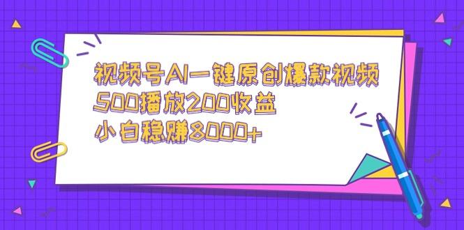 视频号AI一键原创爆款视频，500播放200收益，小白稳赚8000+-鼎誉项目网