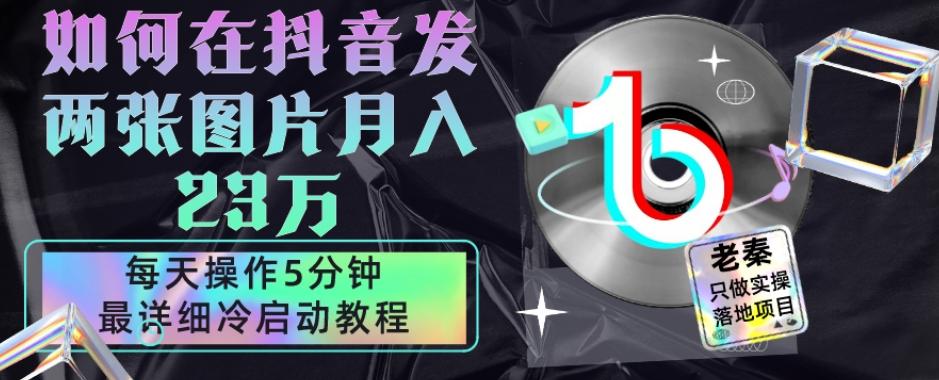 仅靠发两张图片月入23万，每天只在抖音操作5分钟-最详细的教程冷启动-鼎誉项目网