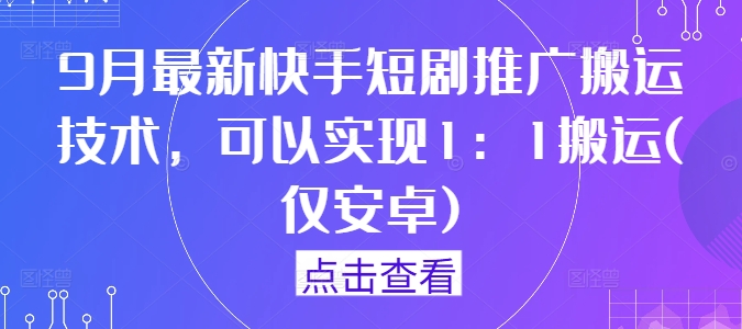 9月最新快手短剧推广搬运技术，可以实现1：1搬运(仅安卓)-鼎誉项目网