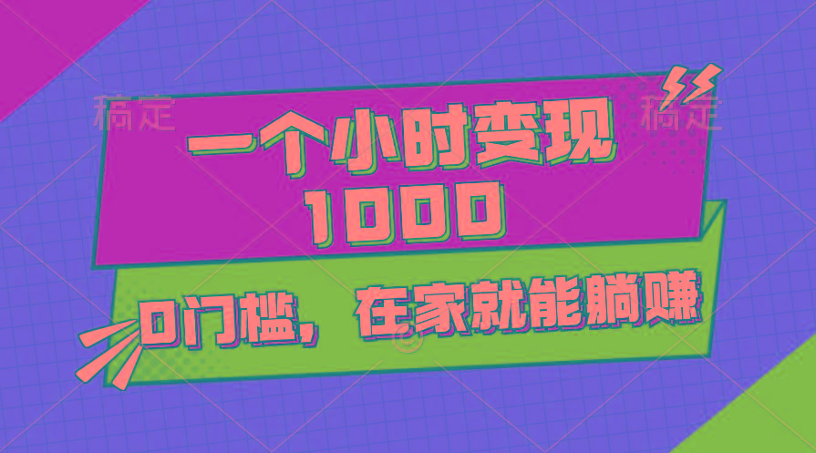 一个小时就能变现1000+，0门槛，在家一部手机就能躺赚-鼎誉项目网